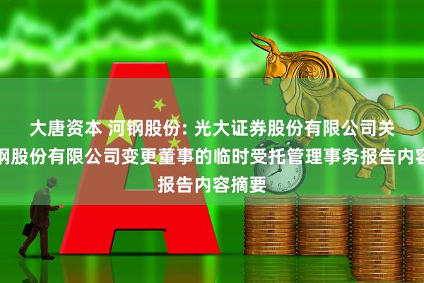 大唐资本 河钢股份: 光大证券股份有限公司关于河钢股份有限公司变更董事的临时受托管理事务报告内容摘要
