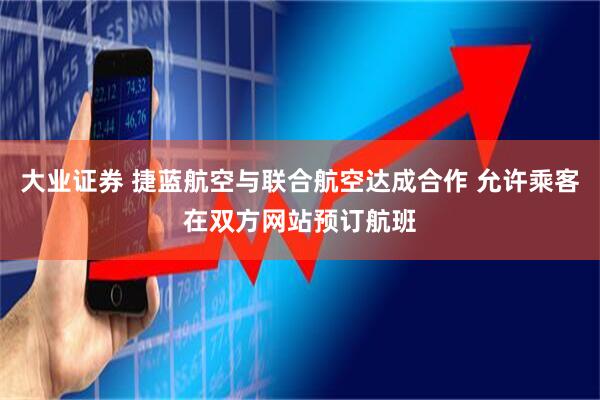 大业证券 捷蓝航空与联合航空达成合作 允许乘客在双方网站预订航班