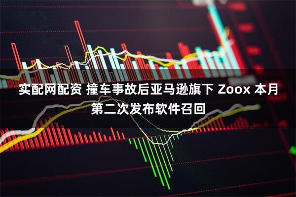 实配网配资 撞车事故后亚马逊旗下 Zoox 本月第二次发布软件召回
