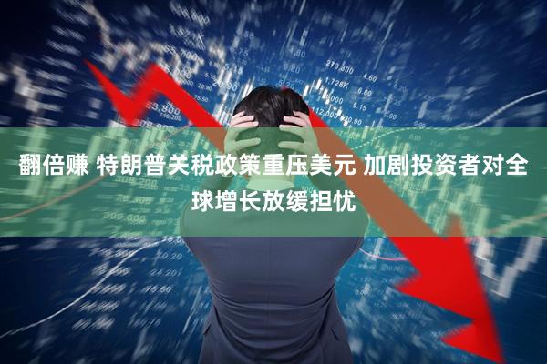 翻倍赚 特朗普关税政策重压美元 加剧投资者对全球增长放缓担忧