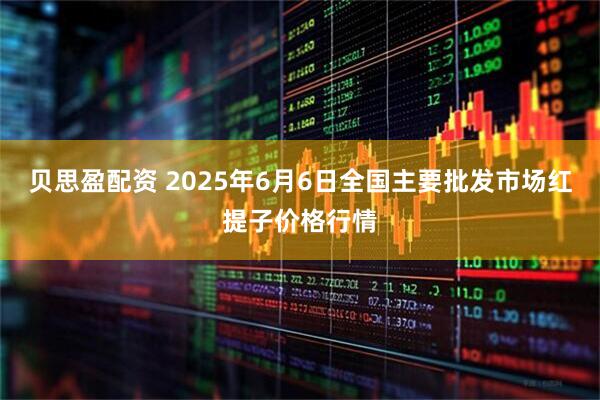 贝思盈配资 2025年6月6日全国主要批发市场红提子价格行情