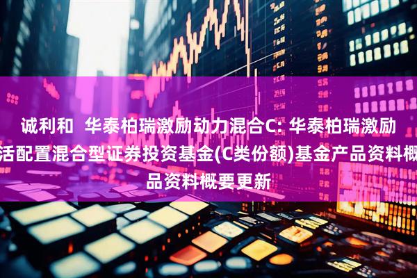 诚利和  华泰柏瑞激励动力混合C: 华泰柏瑞激励动力灵活配置混合型证券投资基金(C类份额)基金产品资料概要更新