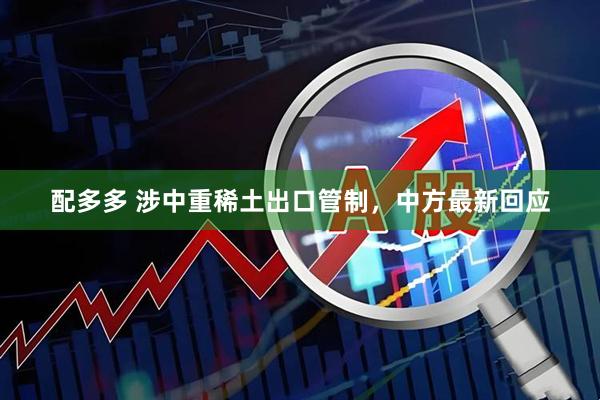 配多多 涉中重稀土出口管制，中方最新回应