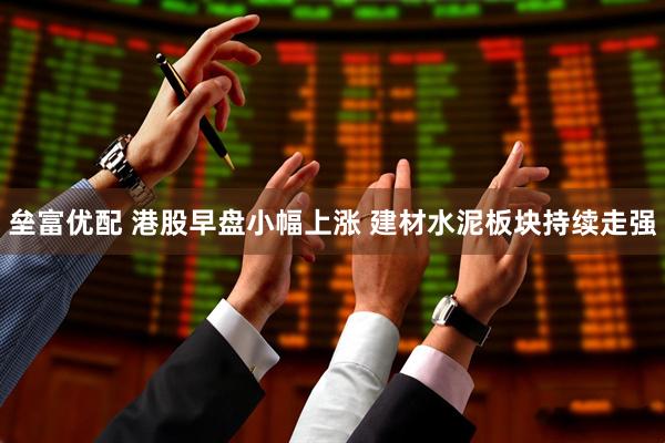 垒富优配 港股早盘小幅上涨 建材水泥板块持续走强