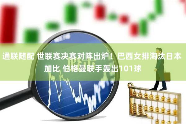 通联随配 世联赛决赛对阵出炉！巴西女排淘汰日本 加比 伯格曼联手轰出101球
