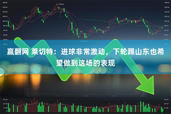 赢翻网 莱切特：进球非常激动，下轮踢山东也希望做到这场的表现