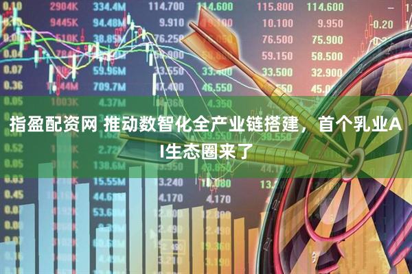 指盈配资网 推动数智化全产业链搭建，首个乳业AI生态圈来了