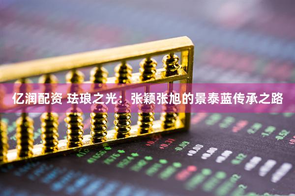 亿润配资 珐琅之光：张颖张旭的景泰蓝传承之路