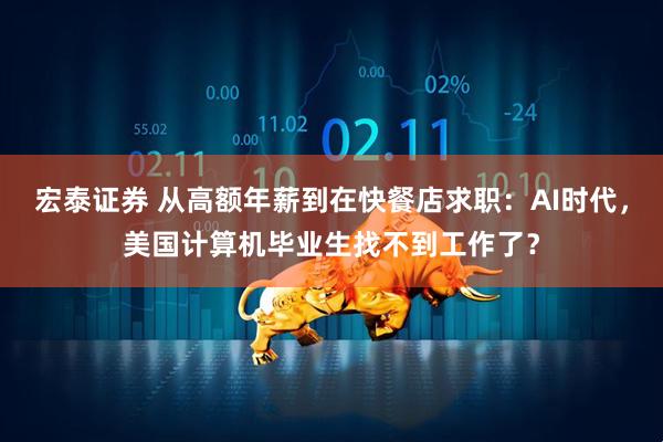 宏泰证券 从高额年薪到在快餐店求职：AI时代，美国计算机毕业生找不到工作了？