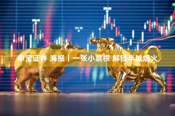 申宝证券 海报｜一张小票根 解锁半城烟火