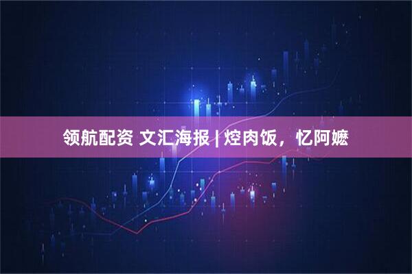 领航配资 文汇海报 | 焢肉饭，忆阿嬷