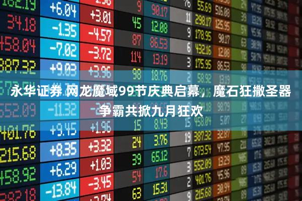 永华证券 网龙魔域99节庆典启幕，魔石狂撒圣器争霸共掀九月狂欢