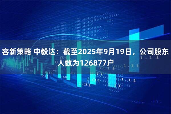 容新策略 中毅达：截至2025年9月19日，公司股东人数为126877户