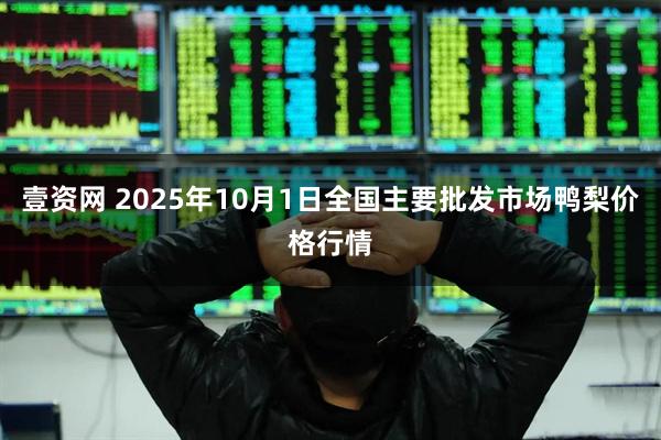 壹资网 2025年10月1日全国主要批发市场鸭梨价格行情