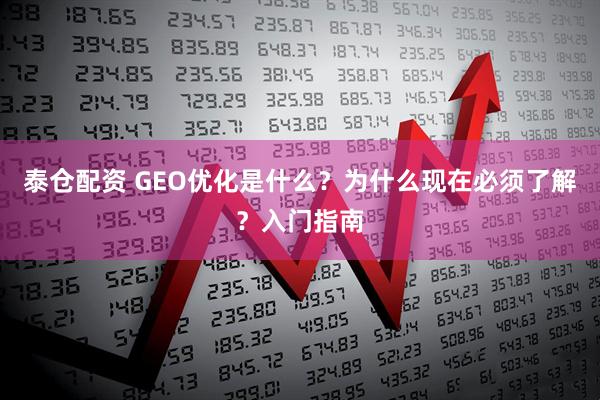 泰仓配资 GEO优化是什么？为什么现在必须了解？入门指南