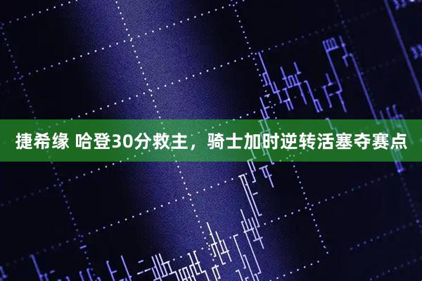 捷希缘 哈登30分救主，骑士加时逆转活塞夺赛点