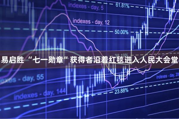 易启胜 “七一勋章”获得者沿着红毯进入人民大会堂